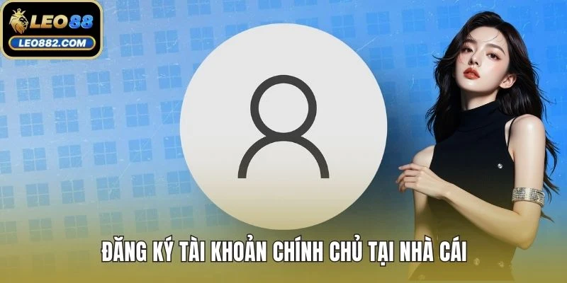 Đăng ký tài khoản chính chủ tại nhà cái