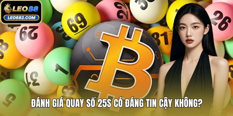 Đánh giá quay số 25s có đáng tin cậy không?