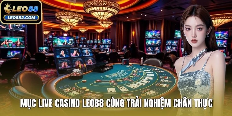 Mục live casino LEO88 cùng trải nghiệm chân thực