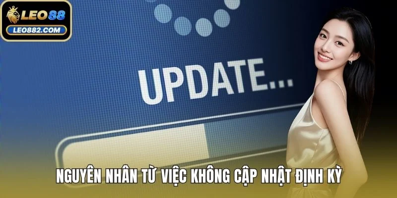 Nguyên nhân từ việc không cập nhật định kỳ