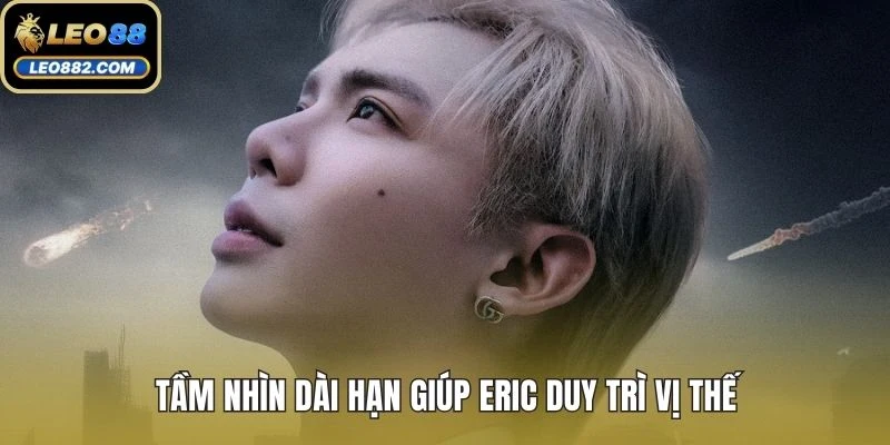 Tầm nhìn dài hạn giúp Eric duy trì vị thế