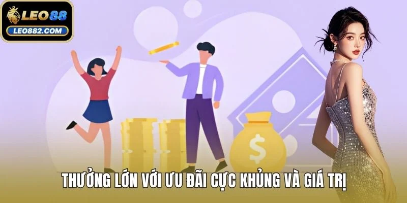 Thưởng lớn với ưu đãi cực khủng và giá trị