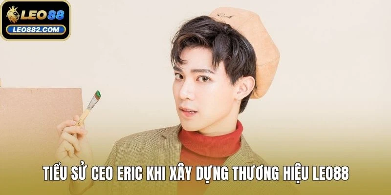 Tiểu sử CEO Eric khi xây dựng thương hiệu LEO88