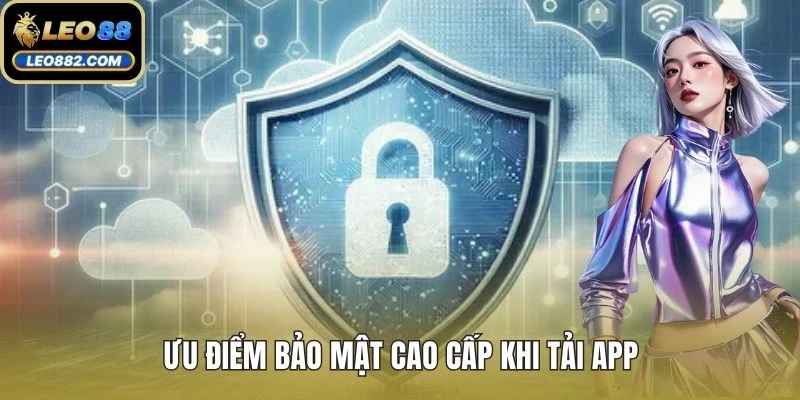 Ưu điểm bảo mật cao cấp khi tải app